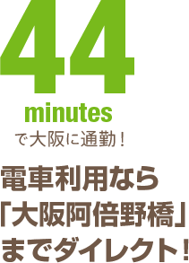 44minutesで大阪に通勤！電車利用なら「大阪阿部野橋」までダイレクト！