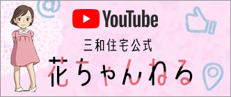 三和住宅公式youtube　花ちゃんねる